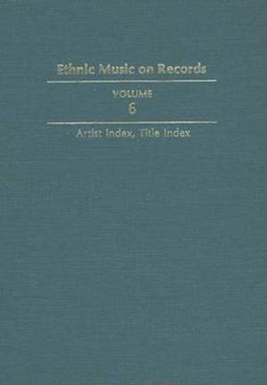 Ethnic Music on Records: A Discography of Ethnic Recordings Produced in the United States, 1893-1942. Vol. 6: Artist Index, Title Index