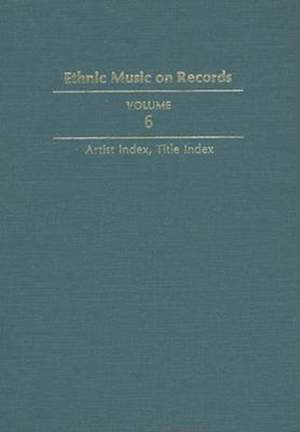 Ethnic Music on Records: A Discography of Ethnic Recordings Produced in the United States, 1893-1942. Vol. 6: Artist Index, Title Index