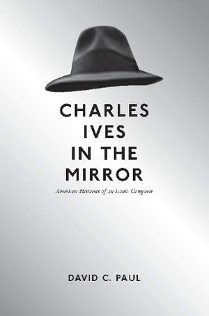 Charles Ives in the Mirror: American Histories of an Iconic Composer