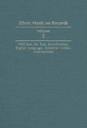 Ethnic Music on Records: A Discography of Ethnic Recordings Produced in the United States, 1893-1942. Vol. 5: Middle East, Far East, Scandinavian, English Language, American Indian, International