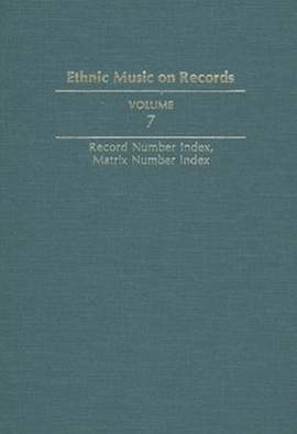 Ethnic Music on Records: A Discography of Ethnic Recordings Produced in the United States, 1893-1942. Vol. 7: Record Number Index, Matrix Number Index