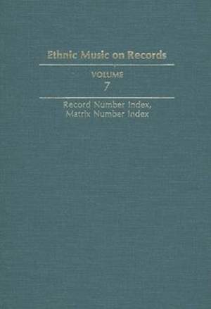 Ethnic Music on Records: A Discography of Ethnic Recordings Produced in the United States, 1893-1942. Vol. 7: Record Number Index, Matrix Number Index