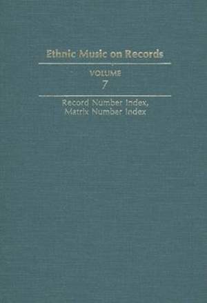 Ethnic Music on Records: A Discography of Ethnic Recordings Produced in the United States, 1893-1942. Vol. 7: Record Number Index, Matrix Number Index