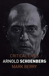 Arnold Schoenberg: Critical Lives