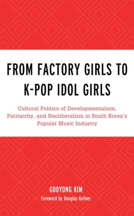 From Factory Girls to K-Pop Idol Girls: Cultural Politics of Developmentalism, Patriarchy, and Neoliberalism in South Korea’s Popular Music Industry