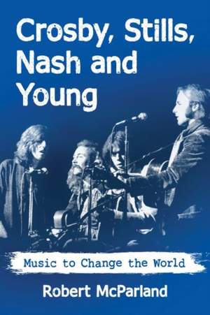 Crosby, Stills, Nash and Young's 50-Year Quest: Music to Change the World