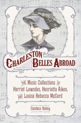 Charleston Belles Abroad: The Music Collections of Harriet Lowndes, Henrietta Aiken, and Louisa Rebecca McCord