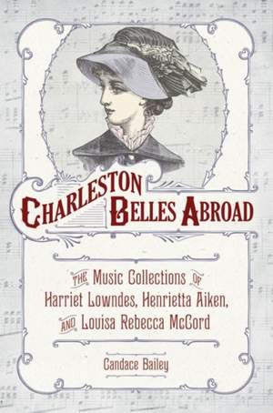 Charleston Belles Abroad: The Music Collections of Harriet Lowndes, Henrietta Aiken, and Louisa Rebecca McCord