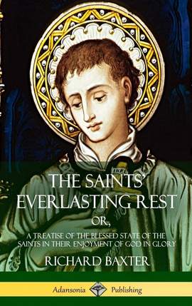 The Saints' Everlasting Rest: or, A Treatise of the Blessed State of the Saints in their Enjoyment of God in Glory (Hardcover)