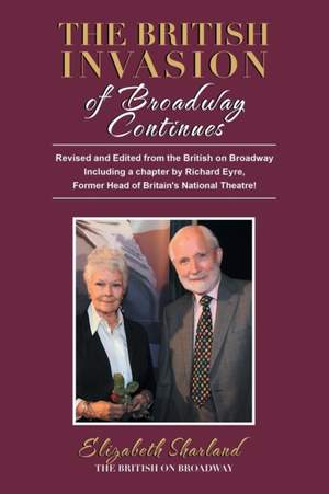 The British Invasion of Broadway Continues: Revised and Edited from the British on Broadway Including a Chapter by Richard Eyre, Former Head of Britain's National Theatre!