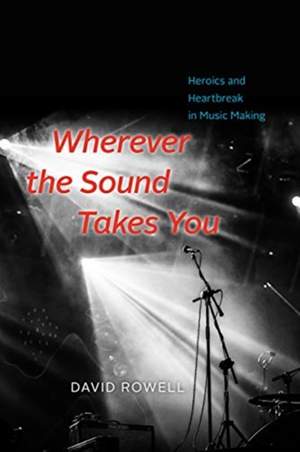 Wherever the Sound Takes You: Heroics and Heartbreak in Music Making