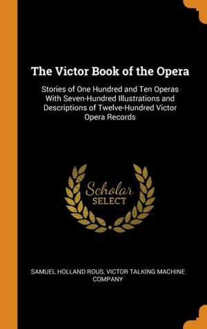 The Victor Book of the Opera: Stories of One Hundred and Ten Operas With Seven-Hundred Illustrations and Descriptions of Twelve-Hundred Victor Opera Records