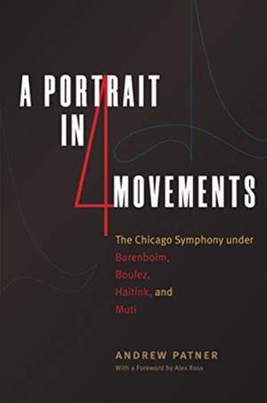 A Portrait in Four Movements: The Chicago Symphony Under Barenboim, Boulez, Haitink, and Muti