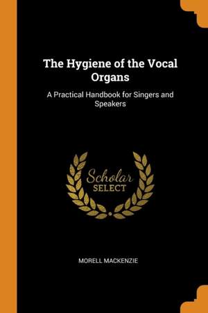 The Hygiene of the Vocal Organs: A Practical Handbook for Singers and Speakers
