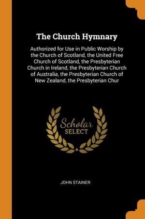 The Church Hymnary: Authorized for Use in Public Worship by the Church of Scotland, the United Free Church of Scotland, the Presbyterian Church in Ireland, the Presbyterian Church of Australia, the Presbyterian Church of New Zealand, the Presbyterian Chur