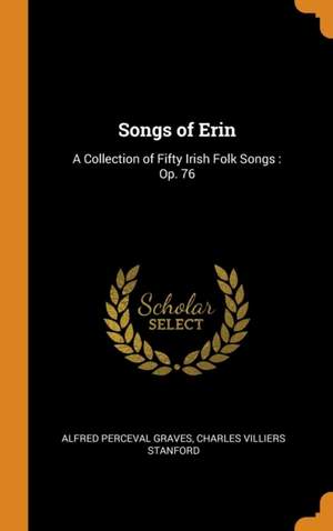 Songs of Erin: A Collection of Fifty Irish Folk Songs: Op. 76