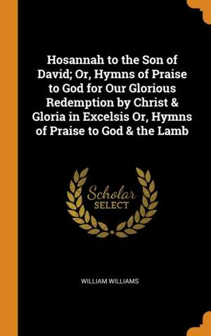 Hosannah to the Son of David; Or, Hymns of Praise to God for Our Glorious Redemption by Christ & Gloria in Excelsis Or, Hymns of Praise to God & the Lamb