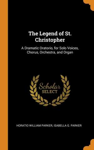 The Legend of St. Christopher: A Dramatic Oratorio, for Solo Voices, Chorus, Orchestra, and Organ