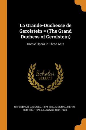 La Grande-Duchesse de Gerolstein = (The Grand Duchess of Gerolstein): Comic Opera in Three Acts