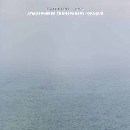 Catherine Lamb: Atmospheres Transparent/Opaque