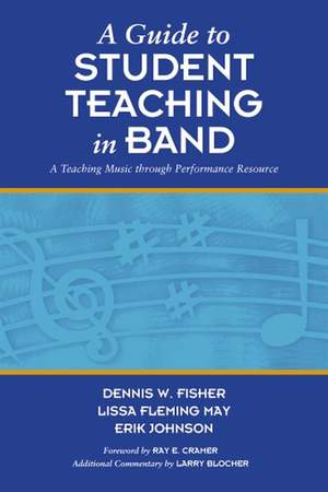 Dennis W. Fisher_Lissa Fleming_Eric Johnson: A Guide To Student Teaching In Band