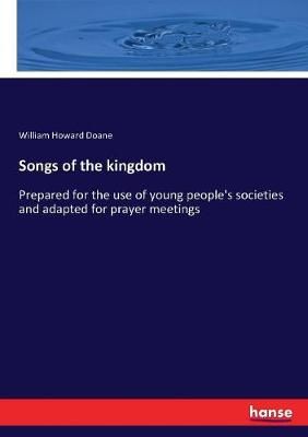 Songs of the kingdom: Prepared for the use of young people's societies and adapted for prayer meetings