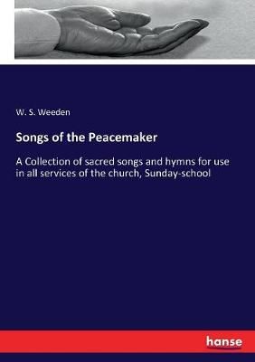 Songs of the Peacemaker: A Collection of sacred songs and hymns for use in all services of the church, Sunday-school