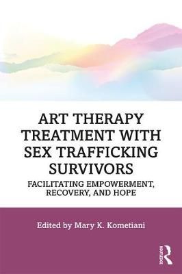 Art Therapy Treatment with Sex Trafficking Survivors: Facilitating Empowerment, Recovery, and Hope