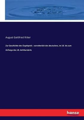 Zur Geschichte des Orgelspiels: vornehmlich des deutschen, im 14. bis zum Anfange des 18. Jahrhunderts