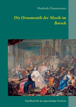 Die Ornamentik in der Musik des Barock: Handbuch für das eigenständige Verzieren