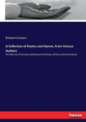 A Collection of Psalms and Hymns, From Various Authors: For the Use of Serious and Devout Christians of Every Denomination