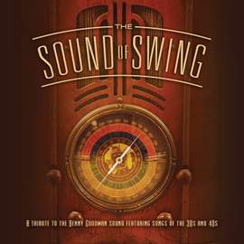 The Sound Of Swing: A Tribute To The Benny Goodman Sound And Songs Of The 30s And 40s