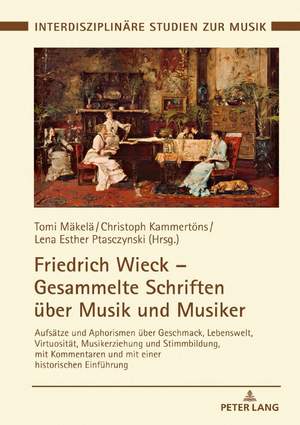 Friedrich Wieck - Gesammelte Schriften ueber Musik und Musiker: Aufsaetze und Aphorismen ueber Geschmack, Lebenswelt, Virtuositaet, Musikerziehung und Stimmbildung, mit Kommentaren und mit einer historischen Einfuehrung