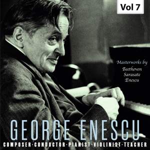 George Enescu: Composer, Conductor, Pianist, Violinist & Teacher, Vol. 7