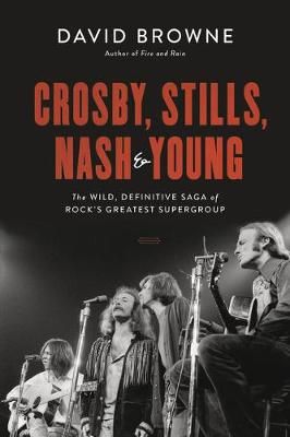 Crosby, Stills, Nash and Young: The Wild, Definitive Saga of Rock's Greatest Supergroup