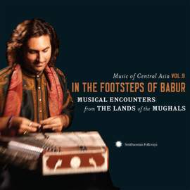 Music of Central Asia Vol. 9: in the Footsteps of Babur: Musical Encounters From the Lands of the Mughals