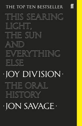 This Searing Light, the Sun and Everything Else: Joy Division: The Oral History