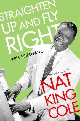 Straighten Up and Fly Right: The Life and Music of Nat King Cole