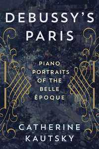 Debussy's Paris: Piano Portraits of the Belle Epoque