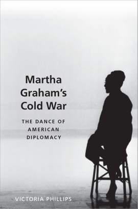 Martha Graham's Cold War: The Dance of American Diplomacy
