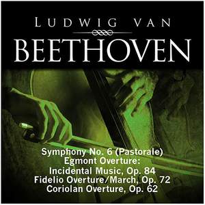 Beethoven: Symphony No. 6 (Pastorale), Egmont Overture - Incidental Music, Op. 84, Fidelio Overture - March, Op. 72, Coriolan Overture, Op. 62