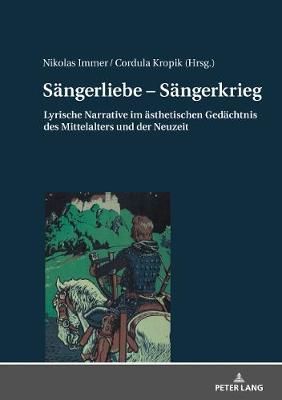 Saengerliebe - Saengerkrieg: Lyrische Narrative im aesthetischen Gedaechtnis des Mittelalters und der Neuzeit