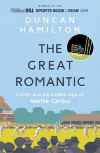 The Great Romantic: Cricket and  the golden age of Neville Cardus - Winner of the William Hill Sports Book of the Year