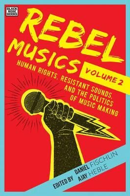 Rebel Musics, Volume 2 – Human Rights, Resistant Sounds, and the Politics of Music Making