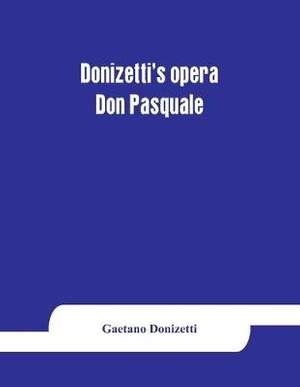 Donizetti's opera Don Pasquale: containing the Italian text, with an English translation and the music of all the principal airs