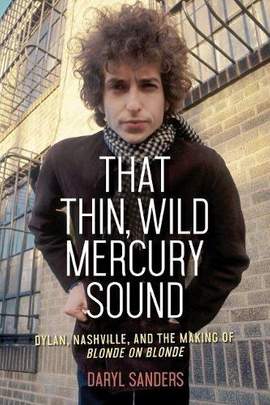 That Thin, Wild Mercury Sound: Dylan, Nashville, and the Making of Blonde on Blonde