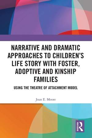 Narrative and Dramatic Approaches to Children’s Life Story with Foster, Adoptive and Kinship Families: Using the Theatre of Attachment Model