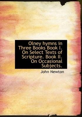 Olney Hymns in Three Books Book I. on Select Texts of Scripture. Book II. on Occasional Subjects.