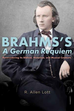 Brahms's A German Requiem: Reconsidering Its Biblical, Historical, and Musical Contexts