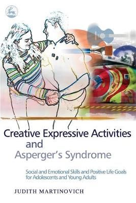 Creative Expressive Activities and Asperger's Syndrome: Social and Emotional Skills and Positive Life Goals for Adolescents and Young Adults